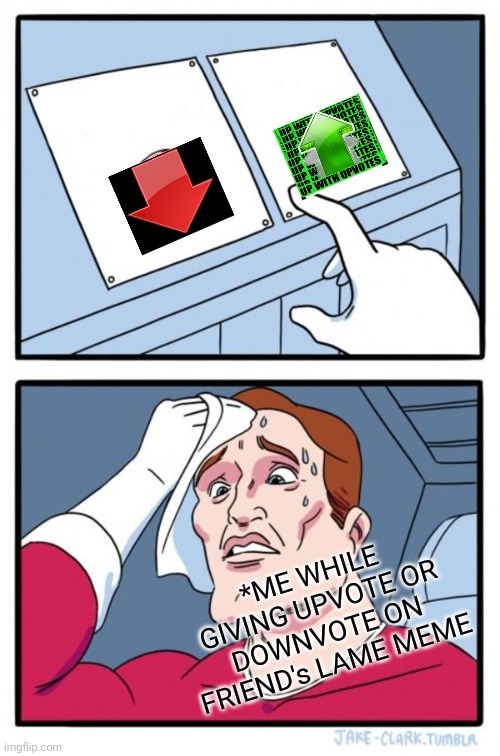 Two Buttons | *ME WHILE GIVING UPVOTE OR DOWNVOTE ON FRIEND's LAME MEME | image tagged in memes,two buttons | made w/ Imgflip meme maker