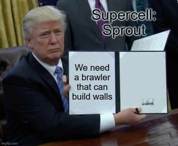 Trump Bill Signing Meme | Supercell: Sprout; We need a brawler that can build walls | image tagged in memes,trump bill signing | made w/ Imgflip meme maker