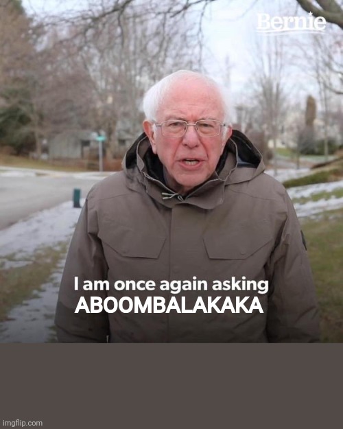 Bernie I Am Once Again Asking For Your Support Meme | ABOOMBALAKAKA | image tagged in memes,bernie i am once again asking for your support | made w/ Imgflip meme maker