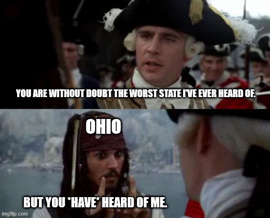 Jack Sparrow you have heard of me | YOU ARE WITHOUT DOUBT THE WORST STATE I'VE EVER HEARD OF. OHIO; BUT YOU *HAVE* HEARD OF ME. | image tagged in jack sparrow you have heard of me | made w/ Imgflip meme maker