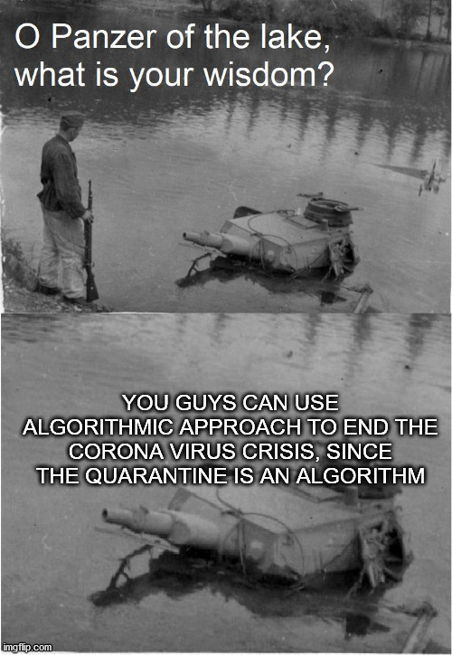 Panzer of the Lake Wisdom | YOU GUYS CAN USE ALGORITHMIC APPROACH TO END THE CORONA VIRUS CRISIS, SINCE THE QUARANTINE IS AN ALGORITHM | image tagged in panzer of the lake wisdom | made w/ Imgflip meme maker
