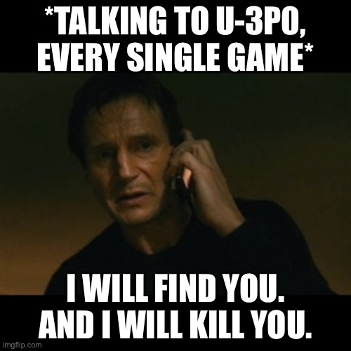 Liam Neeson Taken Meme | *TALKING TO U-3P0, EVERY SINGLE GAME*; I WILL FIND YOU. AND I WILL KILL YOU. | image tagged in memes,liam neeson taken | made w/ Imgflip meme maker