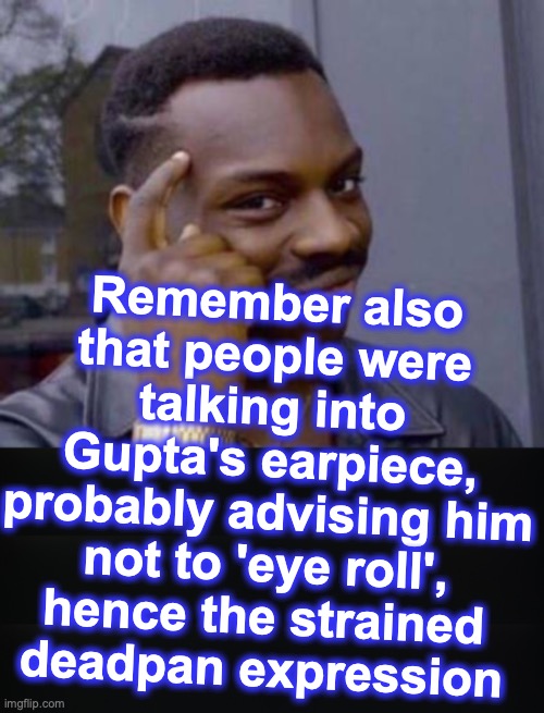 Remember also that people were talking into Gupta's earpiece, probably advising him not to 'eye roll',  hence the strained 
deadpan expressi | image tagged in smart black guy | made w/ Imgflip meme maker