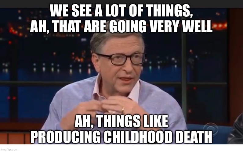 WE SEE A LOT OF THINGS, AH, THAT ARE GOING VERY WELL; AH, THINGS LIKE PRODUCING CHILDHOOD DEATH | image tagged in covid-19,covid19,coronavirus,bill gates,billionaire | made w/ Imgflip meme maker