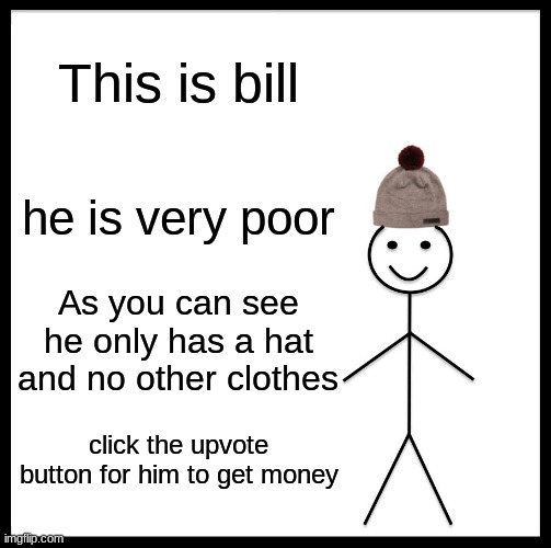 Be Like Bill Meme | This is bill; he is very poor; As you can see he only has a hat and no other clothes; click the upvote button for him to get money | image tagged in memes,be like bill | made w/ Imgflip meme maker