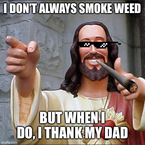 Buddy Christ Meme | I DON’T ALWAYS SMOKE WEED; BUT WHEN I DO, I THANK MY DAD | image tagged in memes,buddy christ | made w/ Imgflip meme maker