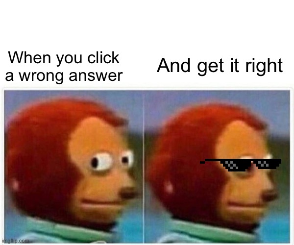 Monkey Puppet | When you click a wrong answer; And get it right | image tagged in memes,monkey puppet | made w/ Imgflip meme maker