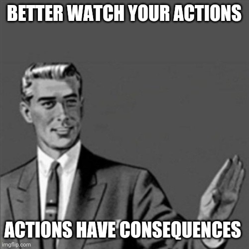 No offense - but yea this is kind of the one lesson that some people nowadays are neglecting to learn | BETTER WATCH YOUR ACTIONS; ACTIONS HAVE CONSEQUENCES | image tagged in correction guy,memes | made w/ Imgflip meme maker