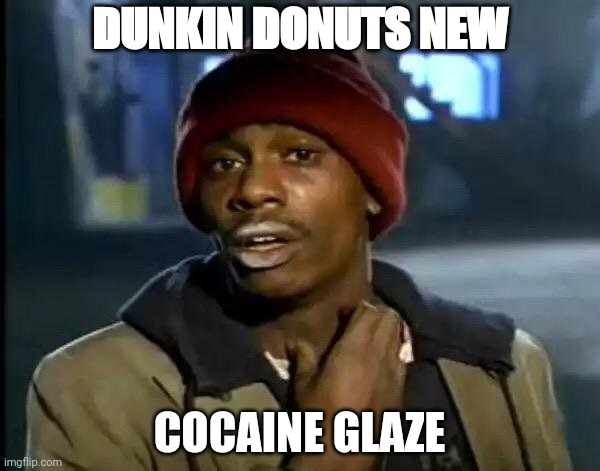 Y'all Got Any More Of That | DUNKIN DONUTS NEW; COCAINE GLAZE | image tagged in memes,y'all got any more of that | made w/ Imgflip meme maker
