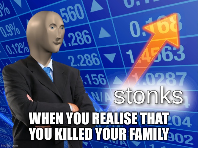 stonks | WHEN YOU REALISE THAT YOU KILLED YOUR FAMILY | image tagged in stonks | made w/ Imgflip meme maker