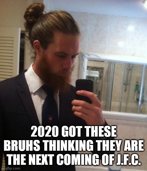 man bun | 2020 GOT THESE BRUHS THINKING THEY ARE THE NEXT COMING OF J.F.C. | image tagged in man bun | made w/ Imgflip meme maker