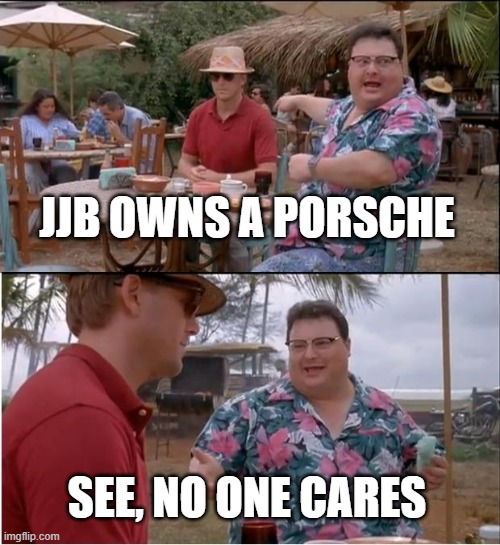 See Nobody Cares Meme | JJB OWNS A PORSCHE; SEE, NO ONE CARES | image tagged in memes,see nobody cares | made w/ Imgflip meme maker