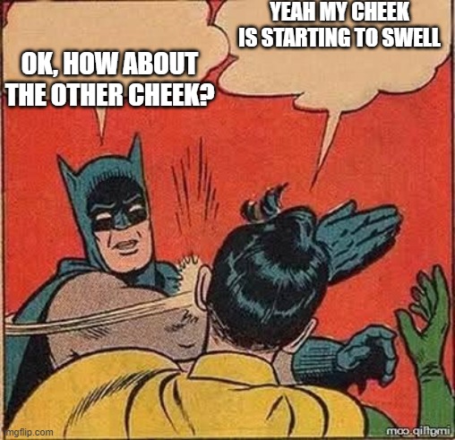 Batman slapping robin mirror | YEAH MY CHEEK IS STARTING TO SWELL OK, HOW ABOUT THE OTHER CHEEK? | image tagged in batman slapping robin mirror | made w/ Imgflip meme maker
