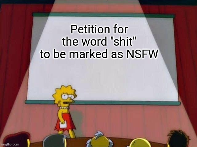 Petition for the word "shit" to be marked as NSFW | Petition for the word "shit" to be marked as NSFW | image tagged in lisa simpson's presentation,swearing | made w/ Imgflip meme maker