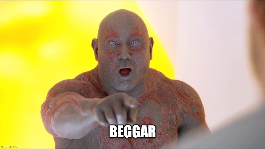 Drax Pointing | BEGGAR | image tagged in drax pointing | made w/ Imgflip meme maker