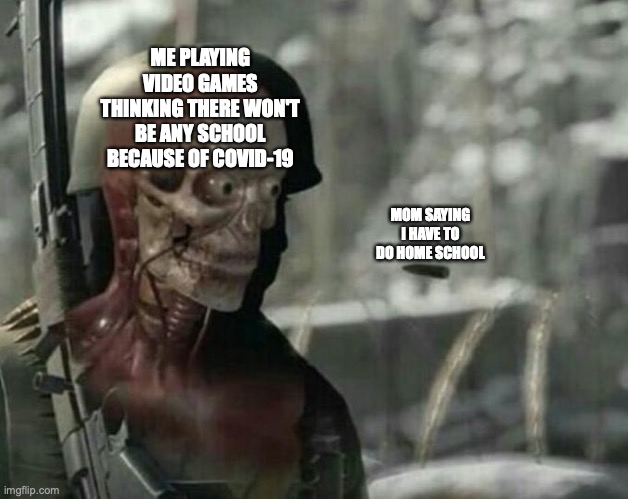 Sniper Elite Headshot | ME PLAYING VIDEO GAMES THINKING THERE WON'T BE ANY SCHOOL BECAUSE OF COVID-19; MOM SAYING I HAVE TO DO HOME SCHOOL | image tagged in sniper elite headshot | made w/ Imgflip meme maker