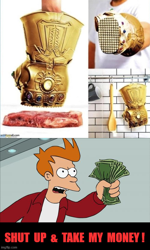 Universal Meat Tenderizer | SHUT  UP  &  TAKE  MY  MONEY ! | image tagged in funny,shut up and take my money fry | made w/ Imgflip meme maker