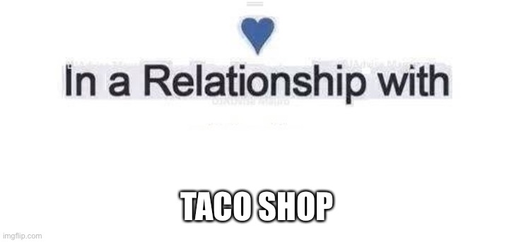 In a relationship | TACO SHOP | image tagged in in a relationship | made w/ Imgflip meme maker