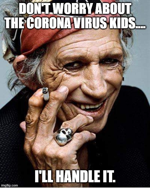 What would Keith Richards do? | DON'T WORRY ABOUT THE CORONA VIRUS KIDS.... I'LL HANDLE IT. | image tagged in keith richards cigarette,corona virus | made w/ Imgflip meme maker