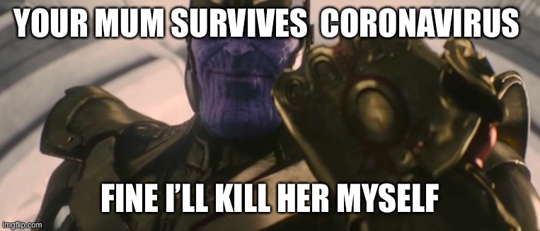 FINE I'll do it myself | YOUR MUM SURVIVES  CORONAVIRUS; FINE I’LL KILL HER MYSELF | image tagged in fine i'll do it myself | made w/ Imgflip meme maker