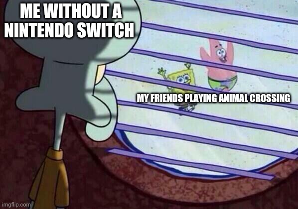 Feels | ME WITHOUT A NINTENDO SWITCH; MY FRIENDS PLAYING ANIMAL CROSSING | image tagged in squidward window,animal crossing,memes,nintendo switch | made w/ Imgflip meme maker