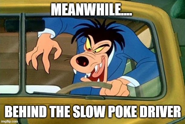 MEANWHILE.... BEHIND THE SLOW POKE DRIVER | made w/ Imgflip meme maker