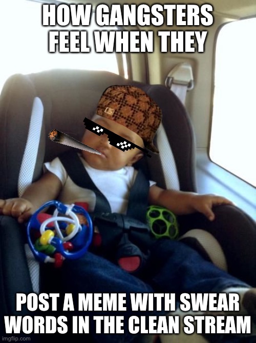 Gangster Baby | HOW GANGSTERS FEEL WHEN THEY; POST A MEME WITH SWEAR WORDS IN THE CLEAN STREAM | image tagged in memes,gangster baby | made w/ Imgflip meme maker