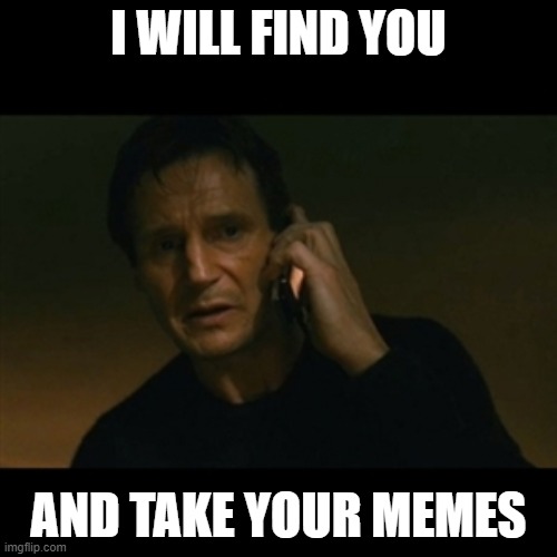 Liam Neeson Taken | I WILL FIND YOU; AND TAKE YOUR MEMES | image tagged in memes,liam neeson taken | made w/ Imgflip meme maker