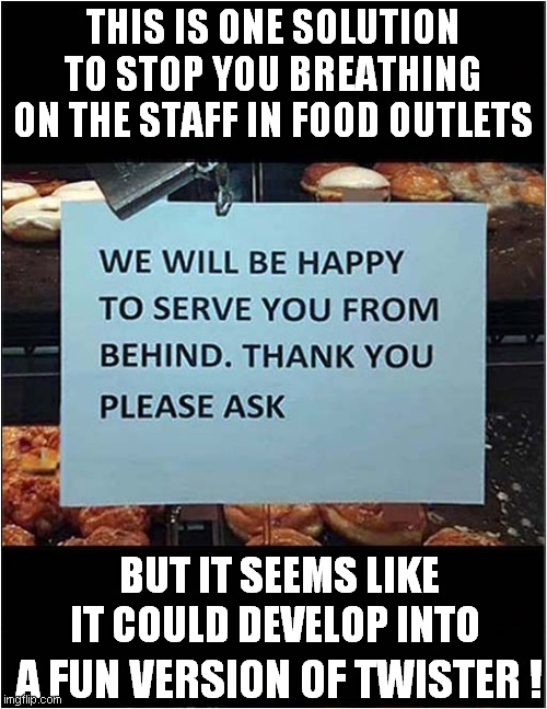 Don't Stand So Close To Me ! | THIS IS ONE SOLUTION TO STOP YOU BREATHING ON THE STAFF IN FOOD OUTLETS; BUT IT SEEMS LIKE IT COULD DEVELOP INTO; A FUN VERSION OF TWISTER ! | image tagged in fun,social distancing,shopping | made w/ Imgflip meme maker