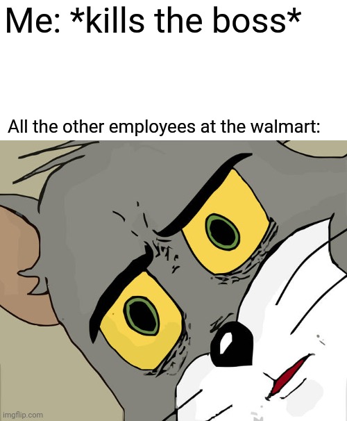 Unsettled Tom Meme | Me: *kills the boss*; All the other employees at the walmart: | image tagged in memes,unsettled tom | made w/ Imgflip meme maker