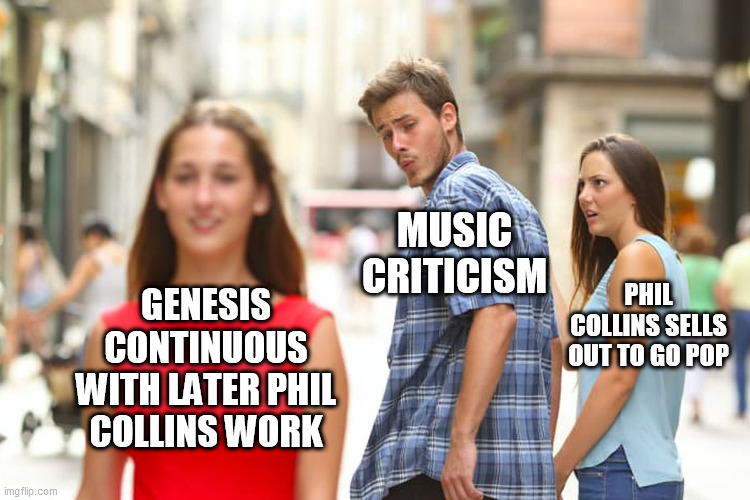 Distracted Boyfriend Meme | MUSIC CRITICISM; PHIL COLLINS SELLS OUT TO GO POP; GENESIS CONTINUOUS WITH LATER PHIL COLLINS WORK | image tagged in memes,distracted boyfriend | made w/ Imgflip meme maker