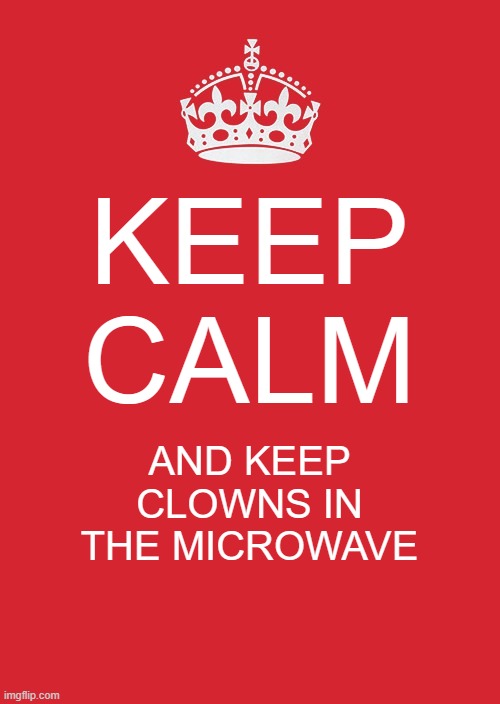 Keep Calm And Carry On Red Meme | KEEP CALM; AND KEEP CLOWNS IN THE MICROWAVE | image tagged in memes,keep calm and carry on red | made w/ Imgflip meme maker