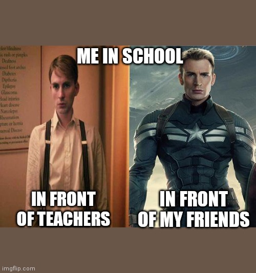 Captain America before after | ME IN SCHOOL; IN FRONT OF MY FRIENDS; IN FRONT OF TEACHERS | image tagged in captain america before after | made w/ Imgflip meme maker