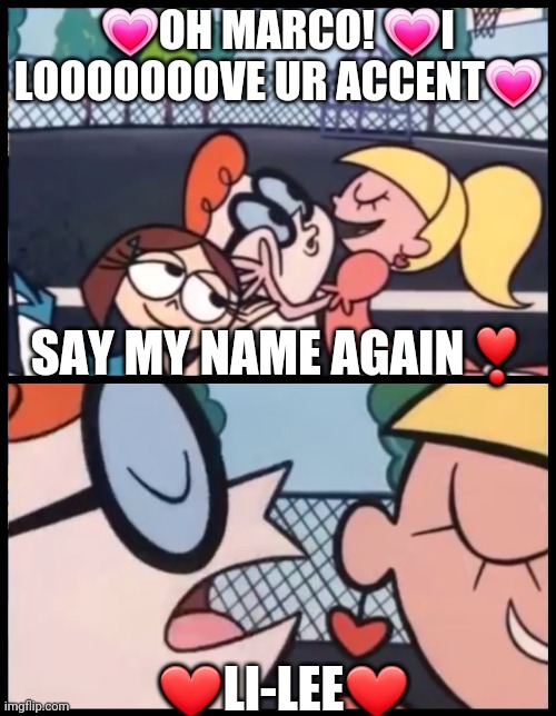 Say it Again, Dexter | 💗OH MARCO! 💗I LOOOOOOOVE UR ACCENT💗; SAY MY NAME AGAIN❣; ❤LI-LEE❤ | image tagged in memes,say it again dexter | made w/ Imgflip meme maker