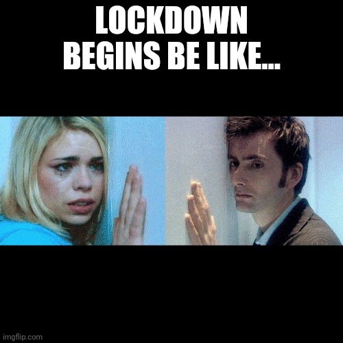Doctor Who - The Wall | LOCKDOWN BEGINS BE LIKE... | image tagged in doctor who - the wall | made w/ Imgflip meme maker
