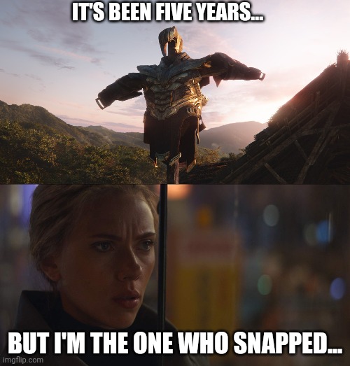 Avengers: Endgame - Strange Days | IT'S BEEN FIVE YEARS... BUT I'M THE ONE WHO SNAPPED... | image tagged in avengers,avengers infinity war,avengers endgame,black widow,mcu,marvel | made w/ Imgflip meme maker