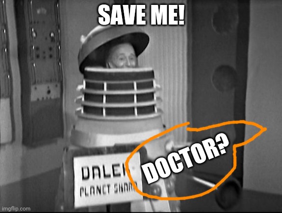 doctor Who Dalek | SAVE ME! DOCTOR? | image tagged in doctor who dalek | made w/ Imgflip meme maker