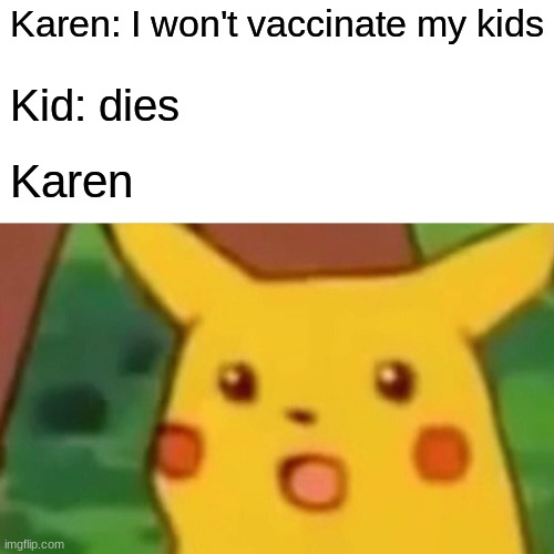 Surprised Pikachu Meme | Karen: I won't vaccinate my kids; Kid: dies; Karen | image tagged in memes,surprised pikachu | made w/ Imgflip meme maker