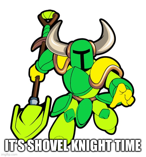 IT’S SHOVEL KNIGHT TIME | made w/ Imgflip meme maker