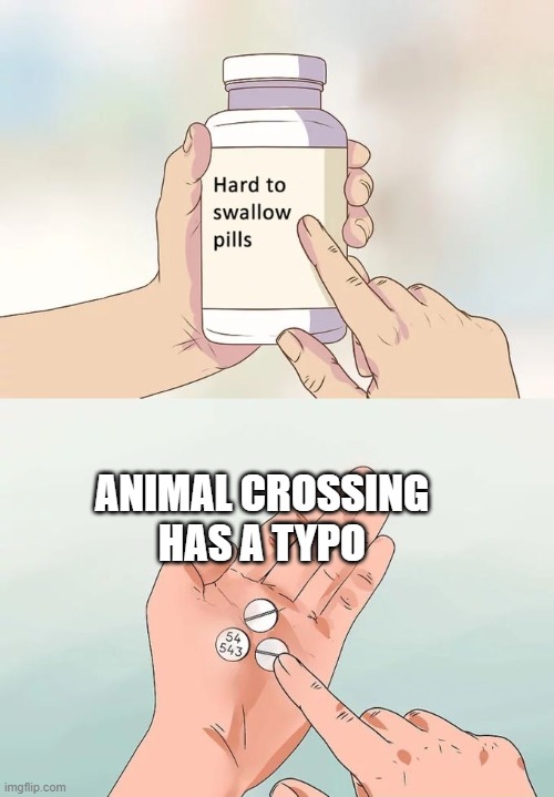 Hard To Swallow Pills Meme | ANIMAL CROSSING HAS A TYPO | image tagged in memes,hard to swallow pills | made w/ Imgflip meme maker