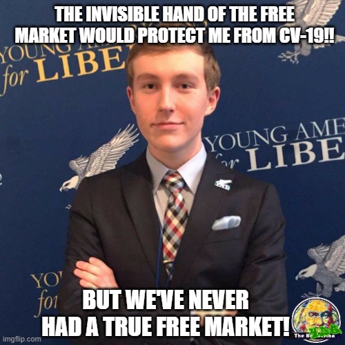 My Dad Owns a Dealership | THE INVISIBLE HAND OF THE FREE MARKET WOULD PROTECT ME FROM CV-19!! BUT WE'VE NEVER HAD A TRUE FREE MARKET! | image tagged in my dad owns a dealership | made w/ Imgflip meme maker