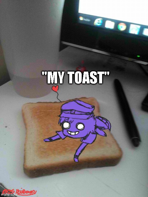Purple guy likes to eat toast | "MY TOAST" | image tagged in purple guy likes to eat toast | made w/ Imgflip meme maker