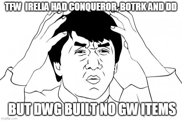 Frustrated | TFW  IRELIA HAD CONQUEROR, BOTRK AND DD; BUT DWG BUILT NO GW ITEMS | image tagged in frustrated | made w/ Imgflip meme maker
