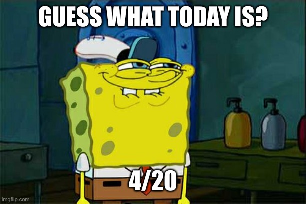 Don't You Squidward | GUESS WHAT TODAY IS? 4/20 | image tagged in memes,don't you squidward,420,hehehe,lol | made w/ Imgflip meme maker