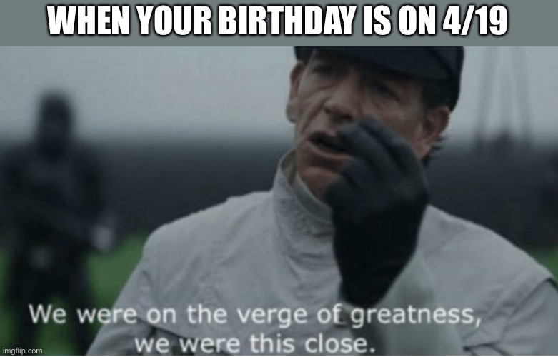 We were on the verge of greatness | WHEN YOUR BIRTHDAY IS ON 4/19 | image tagged in we were on the verge of greatness,memes,420,birthday,lol,star wars | made w/ Imgflip meme maker