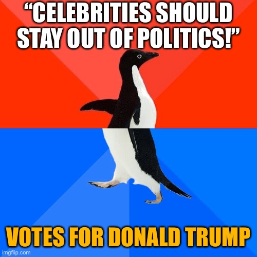 Want celebrities out of politics? Vote Dem: 2 of the last 4 GOP Presidents came from entertainment industry backgrounds. | “CELEBRITIES SHOULD STAY OUT OF POLITICS!”; VOTES FOR DONALD TRUMP | image tagged in memes,socially awesome awkward penguin,celebrities,politics,conservative hypocrisy,conservative logic | made w/ Imgflip meme maker