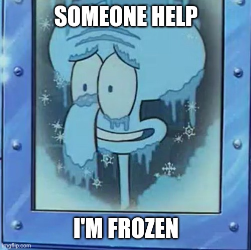 Frozen Squidward | SOMEONE HELP I'M FROZEN | image tagged in frozen squidward | made w/ Imgflip meme maker