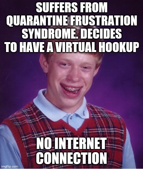 Bad Luck Brian | SUFFERS FROM QUARANTINE FRUSTRATION SYNDROME. DECIDES TO HAVE A VIRTUAL HOOKUP; NO INTERNET CONNECTION | image tagged in memes,bad luck brian | made w/ Imgflip meme maker