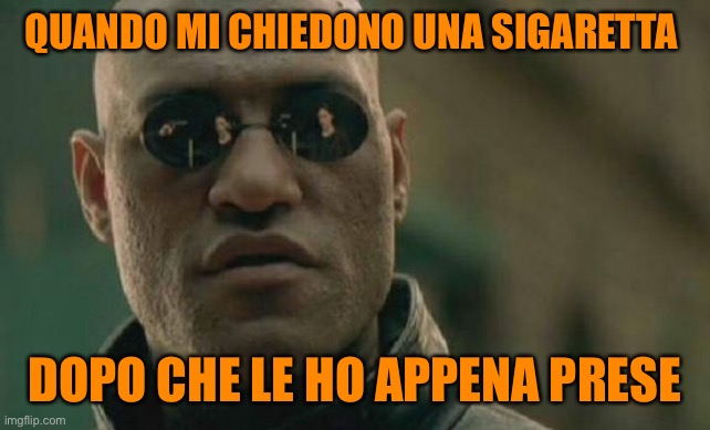 Matrix Morpheus Meme | QUANDO MI CHIEDONO UNA SIGARETTA; DOPO CHE LE HO APPENA PRESE | image tagged in memes,matrix morpheus | made w/ Imgflip meme maker