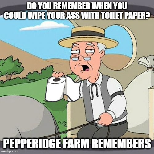 DO YOU REMEMBER WHEN YOU COULD WIPE YOUR ASS WITH TOILET PAPER? PEPPERIDGE FARM REMEMBERS | image tagged in pepperidge farm remembers | made w/ Imgflip meme maker